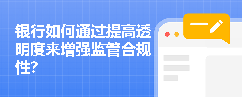 银行如何通过提高透明度来增强监管合规性？