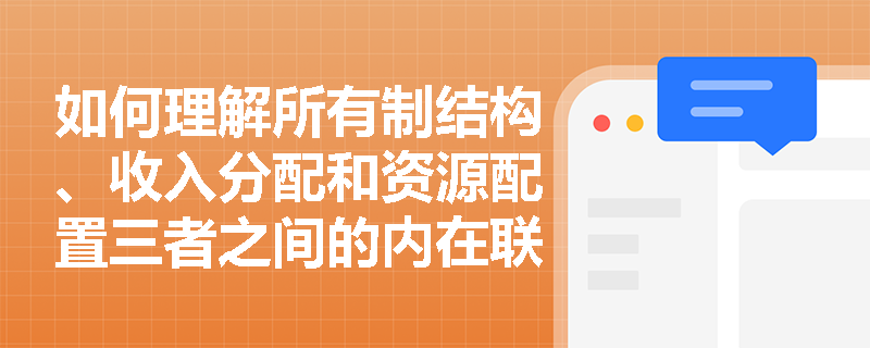 如何理解所有制结构、收入分配和资源配置三者之间的内在联系？