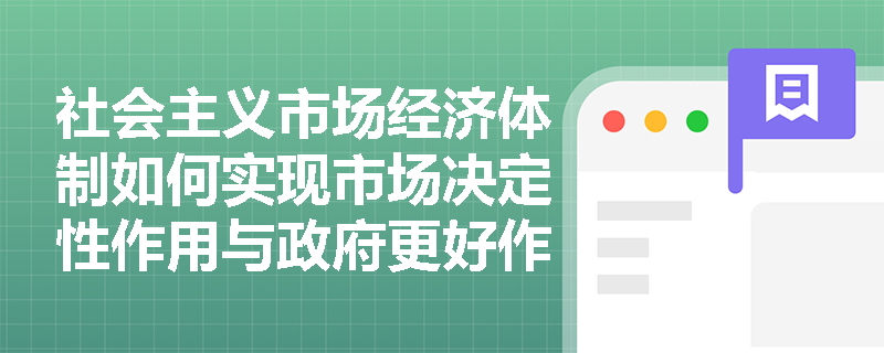 社会主义市场经济体制如何实现市场决定性作用与政府更好作用的有机结合？