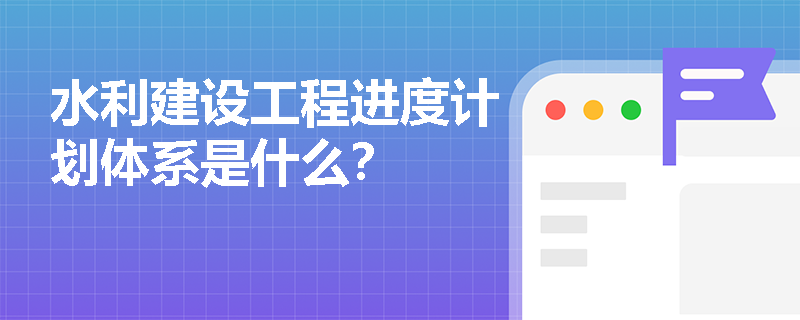 水利建设工程进度计划体系是什么？