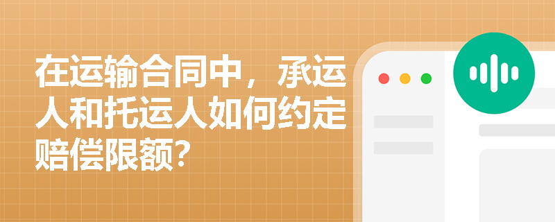 在运输合同中，承运人和托运人如何约定赔偿限额？