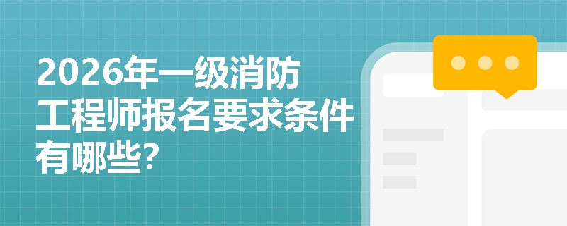 2026年一级消防工程师报名要求条件有哪些? 2026年一级消防工程师报名要求条件有哪些?