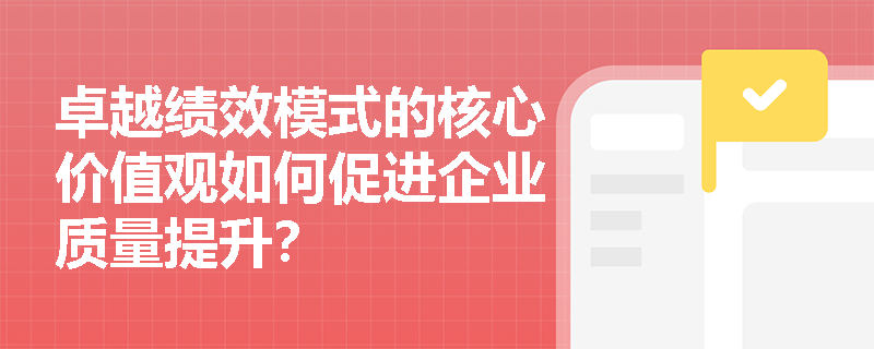 卓越绩效模式的核心价值观如何促进企业质量提升？