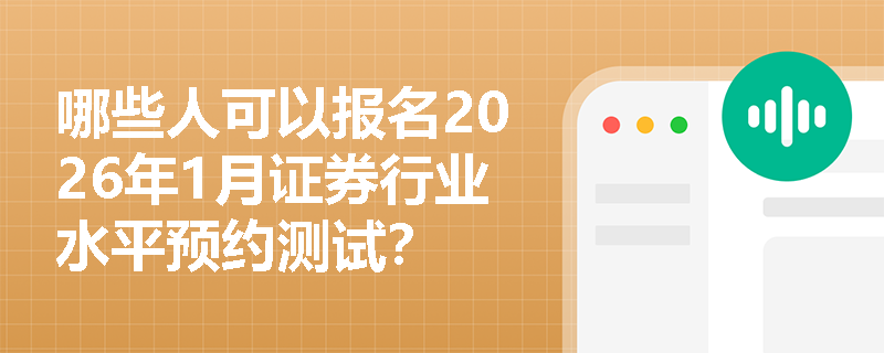 哪些人可以报名2026年1月证券行业水平预约测试？