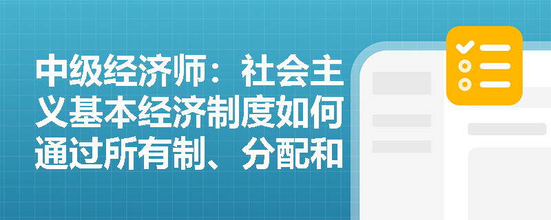 中级经济师：社会主义基本经济制度如何通过所有制、分配和资源配置体现？