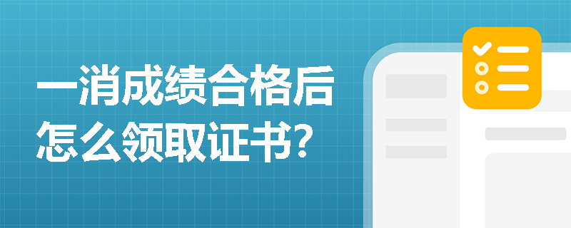 一消成绩合格后怎么领取证书？