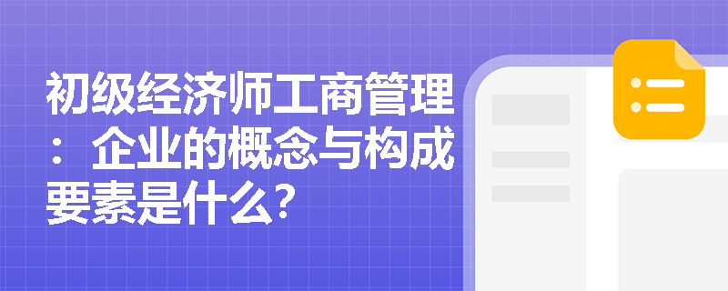初级经济师工商管理：企业的概念与构成要素是什么？