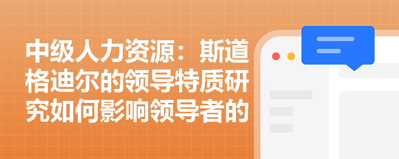 中级人力资源：斯道格迪尔的领导特质研究如何影响领导者的培养和发展？