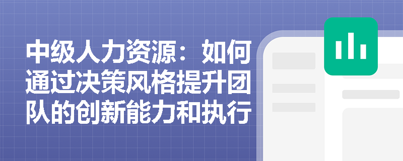 中级人力资源：如何通过决策风格提升团队的创新能力和执行力？