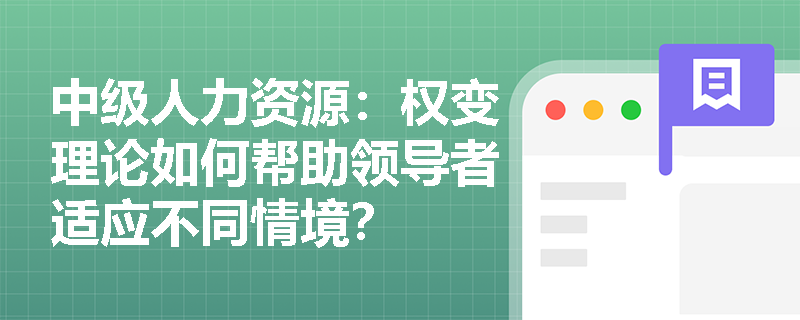 中级人力资源：权变理论如何帮助领导者适应不同情境？