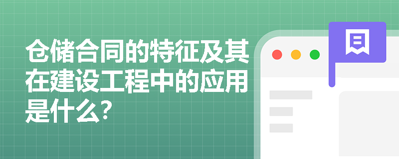 仓储合同的特征及其在建设工程中的应用是什么？