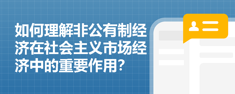 如何理解非公有制经济在社会主义市场经济中的重要作用？