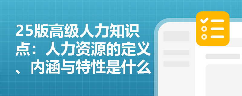 25版高级人力知识点：人力资源的定义、内涵与特性是什么？