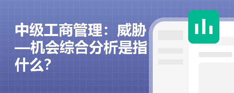中级工商管理:威胁—机会综合分析是指什么? 中级工商管理:威胁—机会综合分析是指什么?