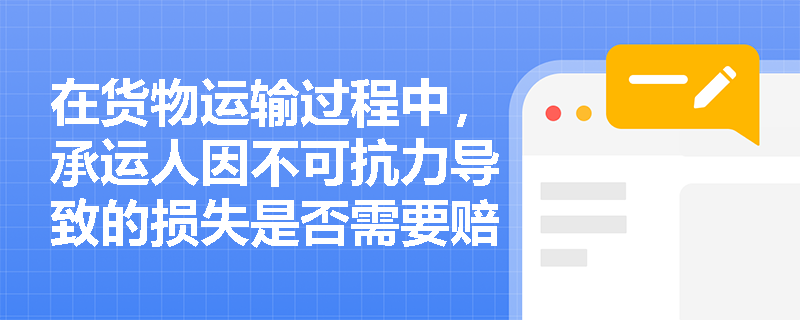 在货物运输过程中，承运人因不可抗力导致的损失是否需要赔偿？