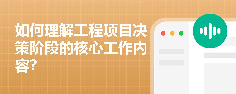 如何理解工程项目决策阶段的核心工作内容？