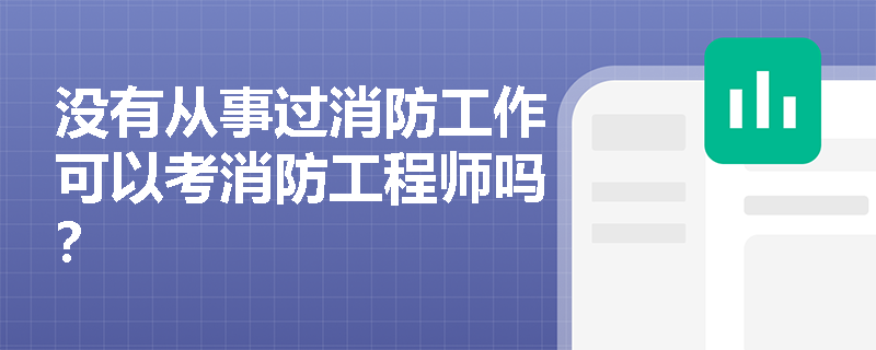 没有从事过消防工作可以考消防工程师吗? 没有从事过消防工作可以考消防工程师吗?