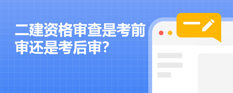 二建资格审查是考前审还是考后审？