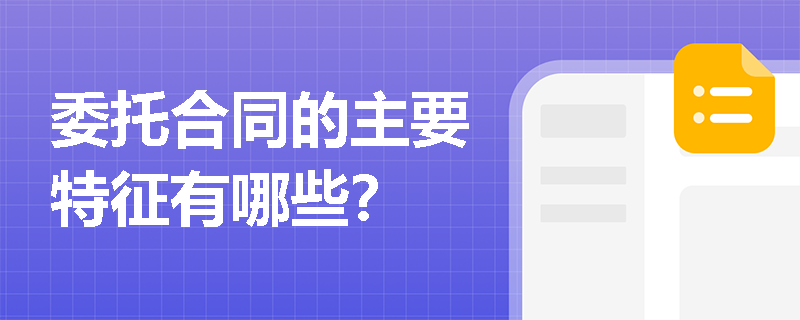 委托合同的主要特征有哪些？