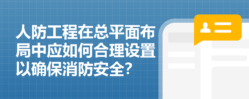 人防工程在总平面布局中应如何合理设置以确保消防安全？