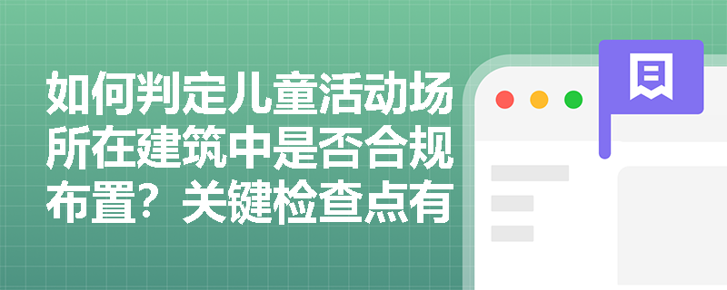 如何判定儿童活动场所在建筑中是否合规布置？关键检查点有哪些？
