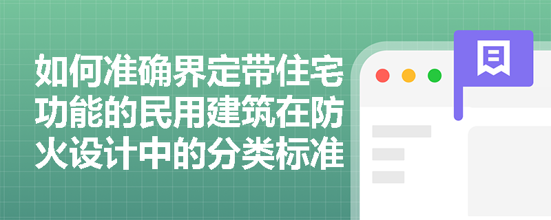 如何准确界定带住宅功能的民用建筑在防火设计中的分类标准? 如何准确界定带住宅功能的民用建筑在防火设计中的分类标准?