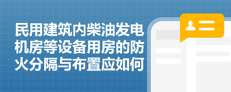民用建筑内柴油发电机房等设备用房的防火分隔与布置应如何规范设置? 民用建筑内柴油发电机房等设备用房的防火分隔与布置应如何规范设置?