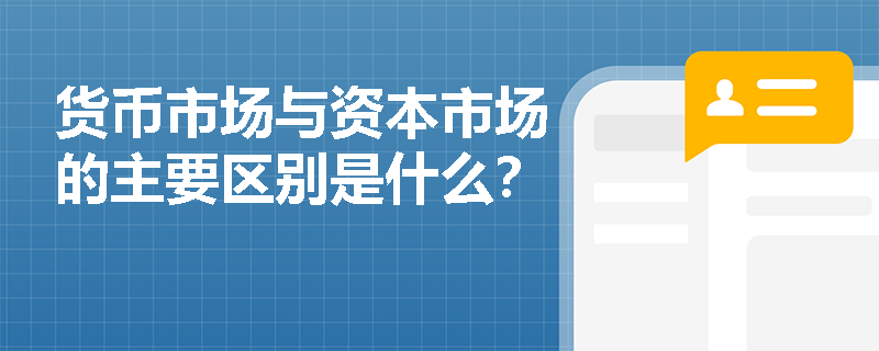 货币市场与资本市场的主要区别是什么？