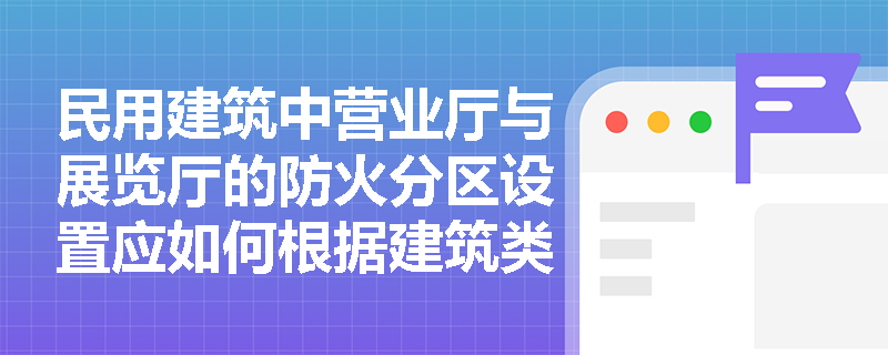 民用建筑中营业厅与展览厅的防火分区设置应如何根据建筑类型和耐火等级进行调整？