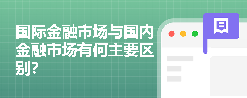 国际金融市场与国内金融市场有何主要区别？