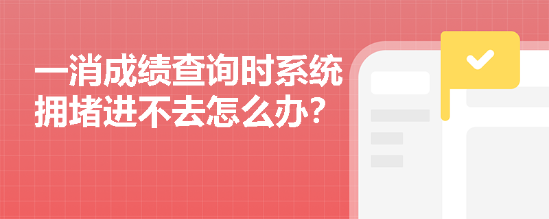 一消成绩查询时系统拥堵进不去怎么办？