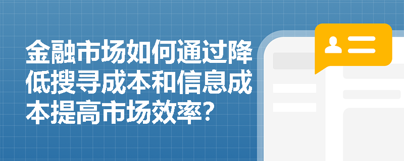 金融市场如何通过降低搜寻成本和信息成本提高市场效率？