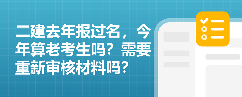 二建去年报过名，今年算老考生吗？需要重新审核材料吗？