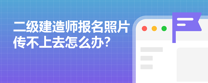 二级建造师报名照片传不上去怎么办? 二级建造师报名照片传不上去怎么办?