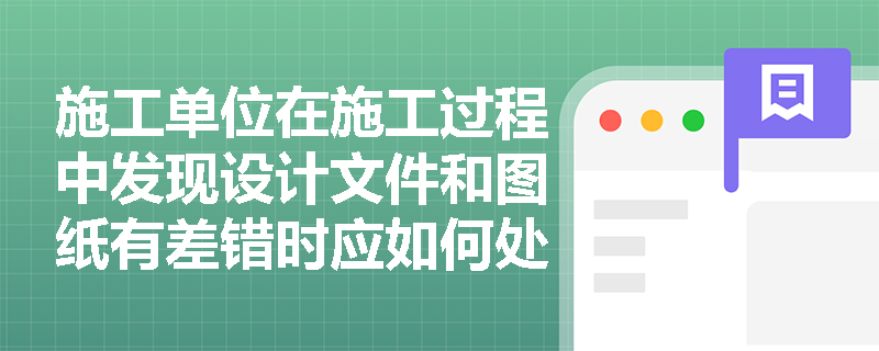 施工单位在施工过程中发现设计文件和图纸有差错时应如何处理？