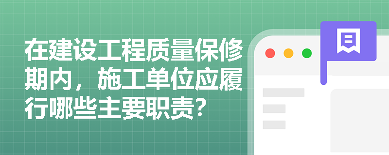 在建设工程质量保修期内，施工单位应履行哪些主要职责？