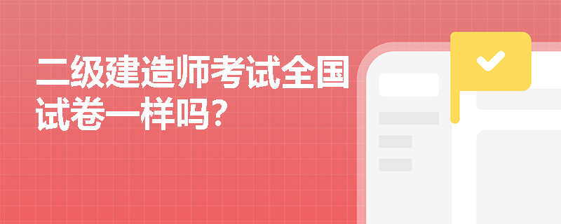 二级建造师考试全国试卷一样吗? 二级建造师考试全国试卷一样吗?