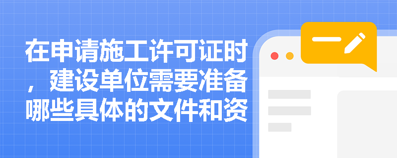 在申请施工许可证时，建设单位需要准备哪些具体的文件和资料？