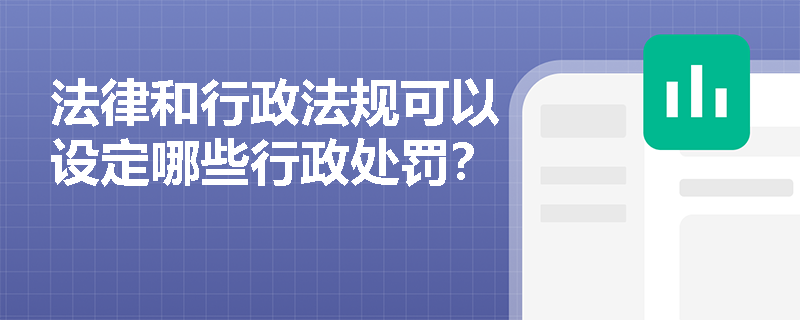 法律和行政法规可以设定哪些行政处罚? 法律和行政法规可以设定哪些行政处罚?