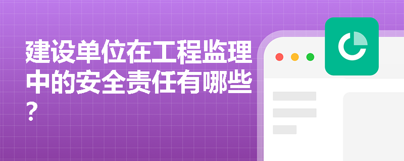 建设单位在工程监理中的安全责任有哪些？