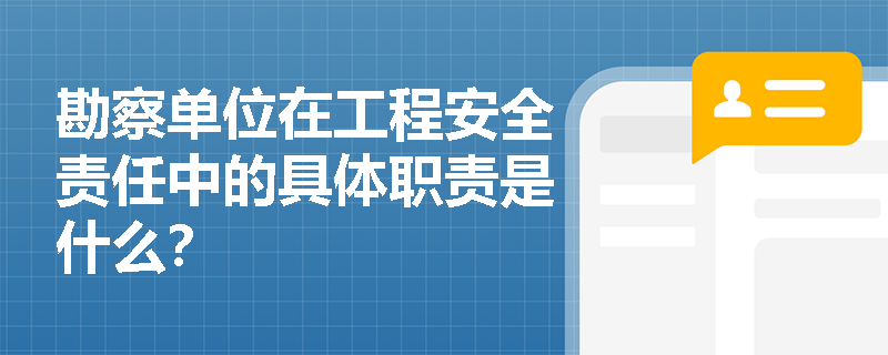 勘察单位在工程安全责任中的具体职责是什么？