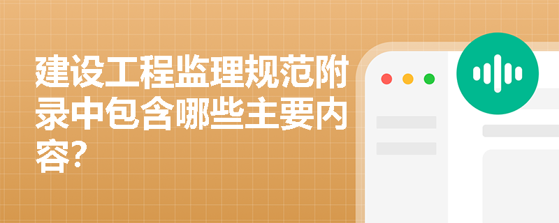 建设工程监理规范附录中包含哪些主要内容? 建设工程监理规范附录中包含哪些主要内容?