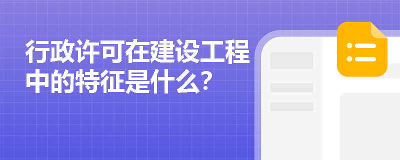 行政许可在建设工程中的特征是什么？