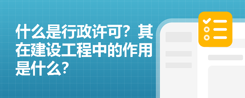 什么是行政许可？其在建设工程中的作用是什么？