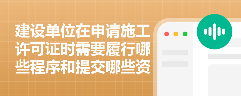 建设单位在申请施工许可证时需要履行哪些程序和提交哪些资料？