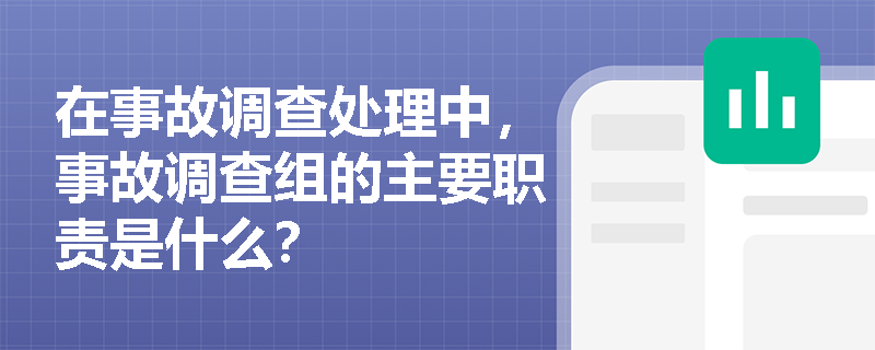 在事故调查处理中，事故调查组的主要职责是什么？