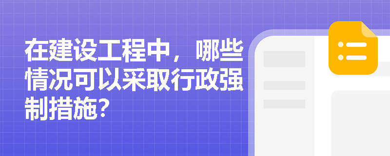 在建设工程中，哪些情况可以采取行政强制措施？