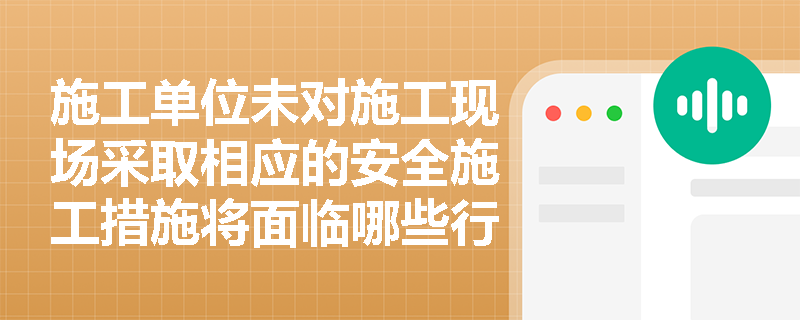 施工单位未对施工现场采取相应的安全施工措施将面临哪些行政处罚？