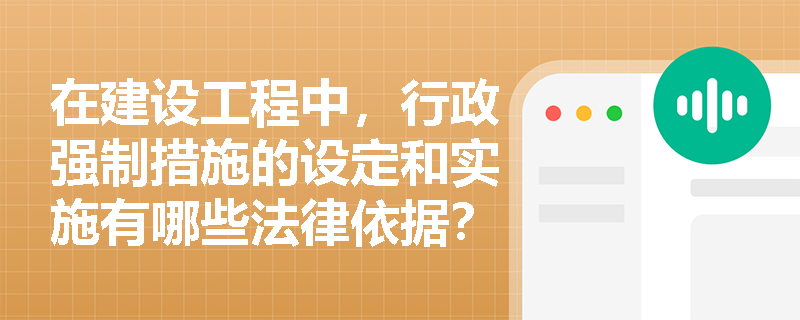 在建设工程中，行政强制措施的设定和实施有哪些法律依据？