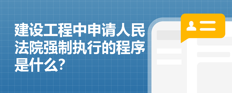 建设工程中申请人民法院强制执行的程序是什么？